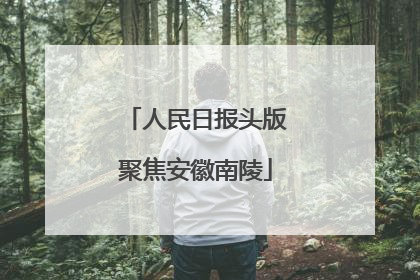 人民日报头版聚焦安徽南陵