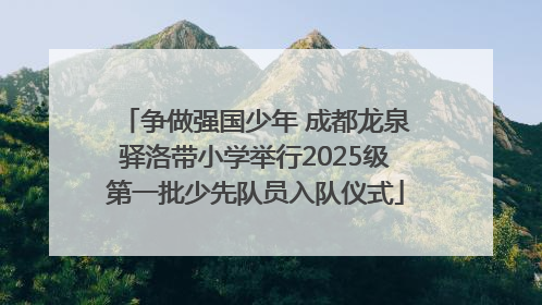 争做强国少年 成都龙泉驿洛带小学举行2025级第一批少先队员入队仪式