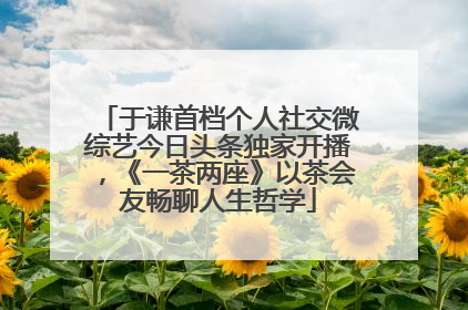于谦首档个人社交微综艺今日头条独家开播，《一茶两座》以茶会友畅聊人生哲学