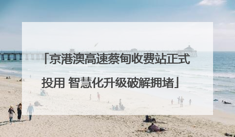 京港澳高速蔡甸收费站正式投用 智慧化升级破解拥堵