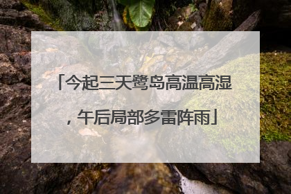 今起三天鹭岛高温高湿，午后局部多雷阵雨