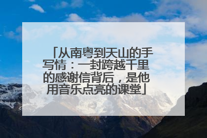 从南粤到天山的手写情：一封跨越千里的感谢信背后，是他用音乐点亮的课堂