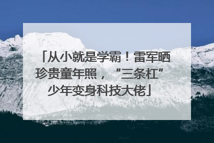从小就是学霸！雷军晒珍贵童年照，“三条杠”少年变身科技大佬