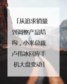 从追求销量到调整产品结构，小米总裁卢伟冰回应手机大盘变动