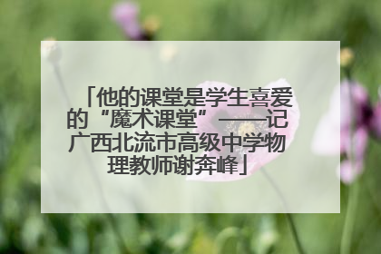 他的课堂是学生喜爱的“魔术课堂”——记广西北流市高级中学物理教师谢奔峰