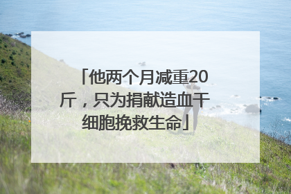他两个月减重20斤，只为捐献造血干细胞挽救生命