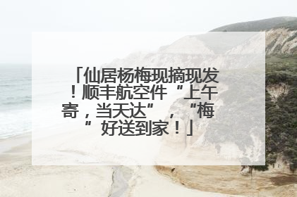 仙居杨梅现摘现发！顺丰航空件“上午寄，当天达”，“梅”好送到家！