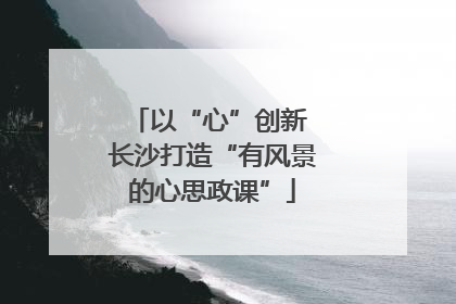 以“心”创新 长沙打造“有风景的心思政课”