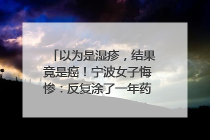 以为是湿疹，结果竟是癌！宁波女子悔惨：反复涂了一年药膏都没好！很多患者首诊都去了皮肤科