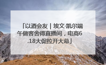 以酒会友｜埃文·凯尔端午做客舍得直播间，电商6.18大促拉开大幕