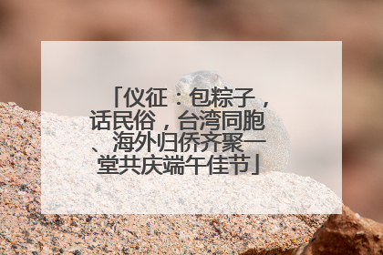 仪征：包粽子，话民俗，台湾同胞、海外归侨齐聚一堂共庆端午佳节