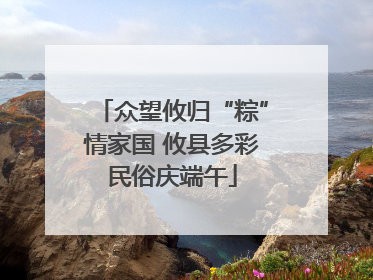 众望攸归“粽”情家国 攸县多彩民俗庆端午