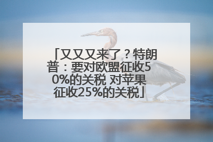 又又又来了？特朗普：要对欧盟征收50%的关税 对苹果征收25%的关税