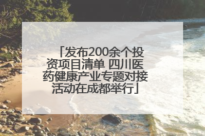 发布200余个投资项目清单 四川医药健康产业专题对接活动在成都举行
