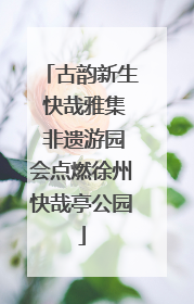 古韵新生 快哉雅集 非遗游园会点燃徐州快哉亭公园