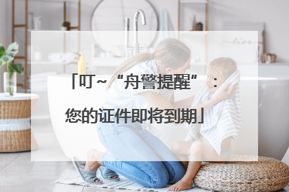 叮~“舟警提醒”：您的证件即将到期