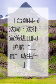 台前县司法局：法律宣传进田间 护航“三夏”助生产