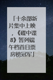 十余部新片集中上映，《碟中谍8》暂列端午档首日票房榜冠军