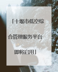 十堰市低空综合管理服务平台即将启用
