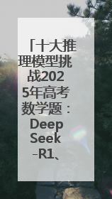 十大推理模型挑战2025年高考数学题：DeepSeek-R1、腾讯混元T1并列第一，马斯克的Grok 3遭遇“滑铁卢”