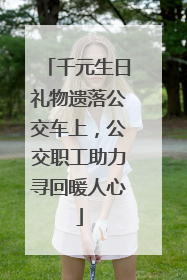 千元生日礼物遗落公交车上，公交职工助力寻回暖人心