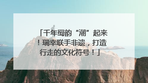 千年蜀韵“潮”起来！瑞幸联手非遗，打造行走的文化符号！