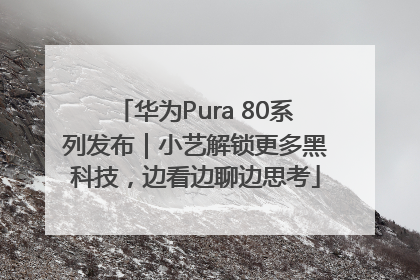 华为Pura 80系列发布｜小艺解锁更多黑科技，边看边聊边思考