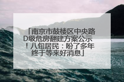 南京市鼓楼区中央路D级危房翻建方案公示！八旬居民：盼了多年终于等来好消息