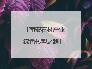 南安石材产业绿色转型之路