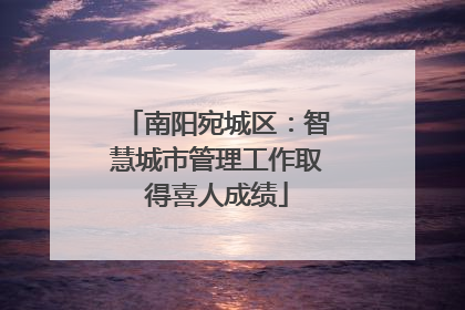 南阳宛城区：智慧城市管理工作取得喜人成绩