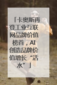卡奥斯再登工业互联网品牌价值榜首，AI创造品牌价值增长“活水”