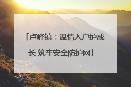 卢峰镇：温情入户护成长 筑牢安全防护网