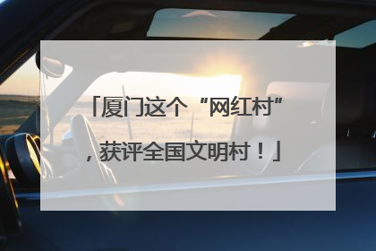 厦门这个“网红村”，获评全国文明村！