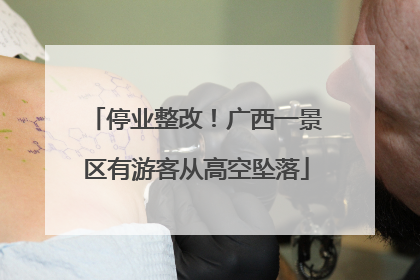 停业整改！广西一景区有游客从高空坠落