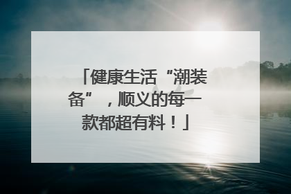 健康生活“潮装备”，顺义的每一款都超有料！