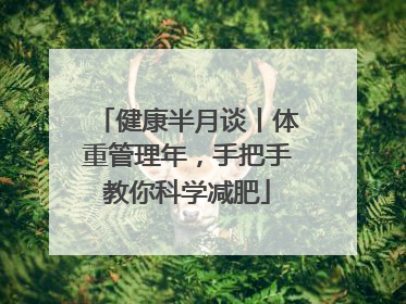 健康半月谈丨体重管理年，手把手教你科学减肥