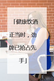 健康饮酒正当时，劲牌已抢占先手