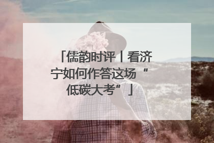 儒韵时评丨看济宁如何作答这场“低碳大考”
