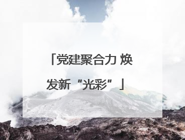 党建聚合力 焕发新“光彩”