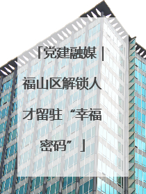 党建融媒｜福山区解锁人才留驻“幸福密码”