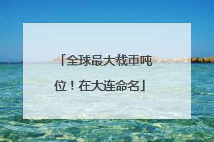 全球最大载重吨位！在大连命名