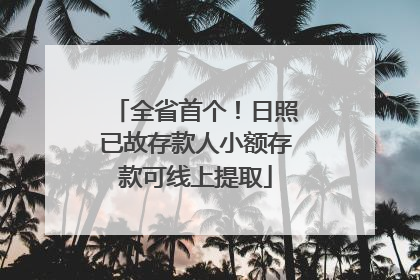 全省首个！日照已故存款人小额存款可线上提取