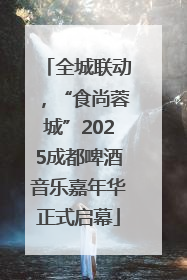 全城联动，“食尚蓉城”2025成都啤酒音乐嘉年华正式启幕