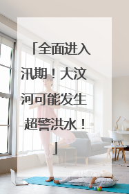全面进入汛期！大汶河可能发生超警洪水！