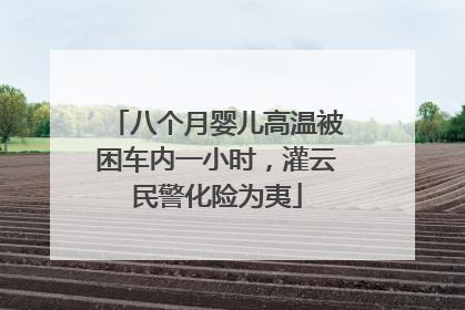 八个月婴儿高温被困车内一小时，灌云民警化险为夷