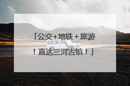 公交+地铁＋旅游！直达三河古镇！