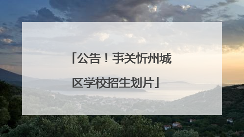 公告！事关忻州城区学校招生划片