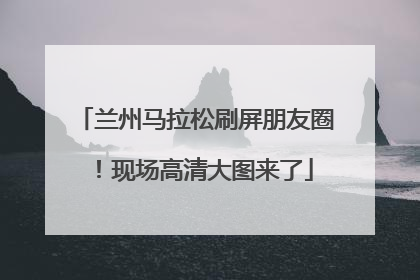 兰州马拉松刷屏朋友圈！现场高清大图来了