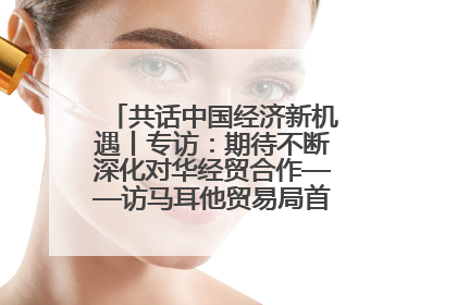 共话中国经济新机遇丨专访：期待不断深化对华经贸合作——访马耳他贸易局首席执行官布蒂吉格