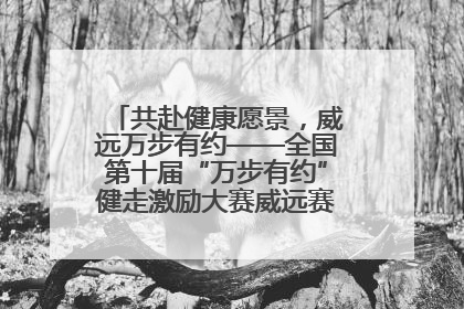 共赴健康愿景，威远万步有约——全国第十届“万步有约”健走激励大赛威远赛区启动仪式